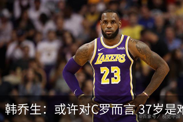 韩乔生：或许对C罗而言 37岁是难违的自然规律了